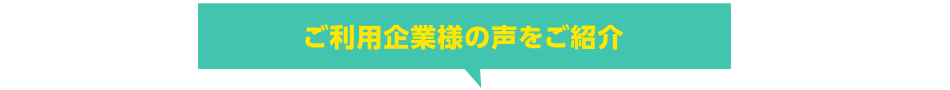 ご利用企業様の声をご紹介