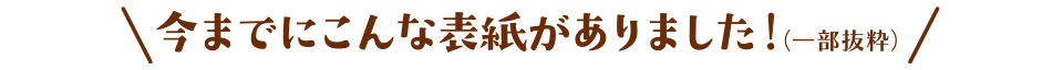今までにこんな表紙がありました！（一部抜粋）