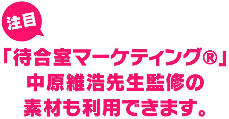 注目 「待合室マーケティング®️」中原維浩先生監修の素材も利用できます。