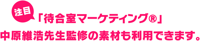 注目 「待合室マーケティング®️」中原維浩先生監修の素材も利用できます。