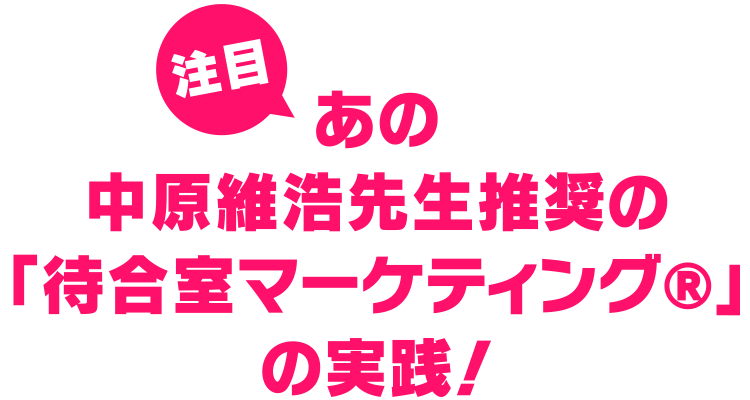 注目 あの中原維浩先生推奨の「待合室マーケティング®️」の実践！