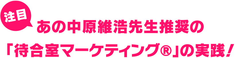 注目 あの中原維浩先生推奨の「待合室マーケティング®️」の実践！